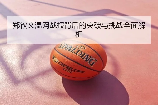 郑钦文温网战报背后的突破与挑战全面解析
