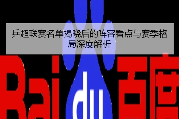 乒超联赛名单揭晓后的阵容看点与赛季格局深度解析