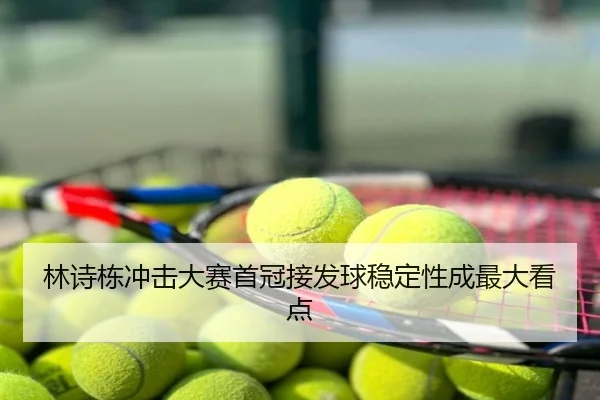 林诗栋冲击大赛首冠接发球稳定性成最大看点