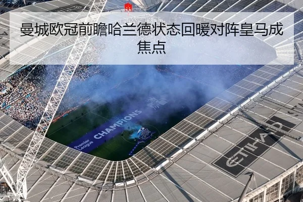 曼城欧冠前瞻哈兰德状态回暖对阵皇马成焦点