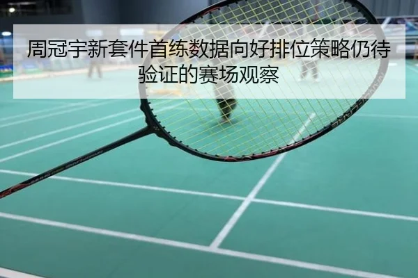 周冠宇新套件首练数据向好排位策略仍待验证的赛场观察