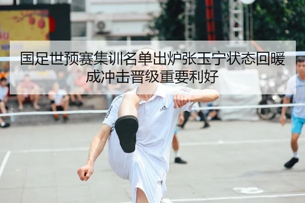 国足世预赛集训名单出炉张玉宁状态回暖成冲击晋级重要利好