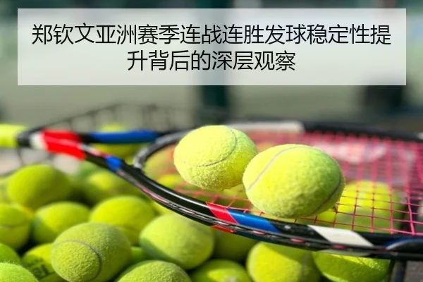 郑钦文亚洲赛季连战连胜发球稳定性提升背后的深层观察